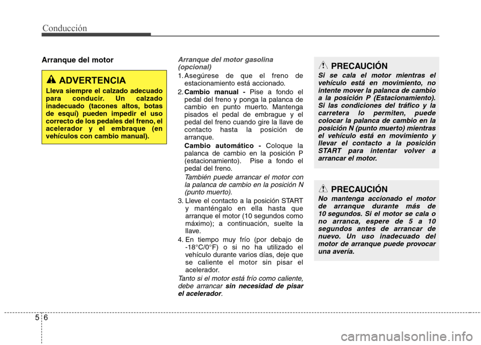 Hyundai Accent 2012 Manual del propietario (in Spanish) Conducción
6
5
Arranque del motorArranque del motor gasolina
(opcional)
1. Asegúrese de que el freno de estacionamiento está accionado.
2. Cambio manual - Pise a fondo el
pedal del freno y ponga la Hyundai Accent 2012 Manual del propietario (in Spanish) Conducción
6
5
Arranque del motorArranque del motor gasolina
(opcional)
1. Asegúrese de que el freno de estacionamiento está accionado.
2. Cambio manual - Pise a fondo el
pedal del freno y ponga la