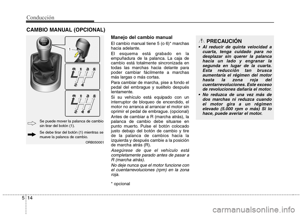 Hyundai Accent 2012 Manual del propietario (in Spanish) Conducción
14
5
Manejo del cambio manual
El cambio manual tiene 5 (o 6)* marchas
hacia adelante.
El esquema está grabado en la
empuñadura de la palanca. La caja decambio está totalmente sincro Hyundai Accent 2012 Manual del propietario (in Spanish) Conducción
14
5
Manejo del cambio manual
El cambio manual tiene 5 (o 6)* marchas
hacia adelante.
El esquema está grabado en la
empuñadura de la palanca. La caja decambio está totalmente sincro