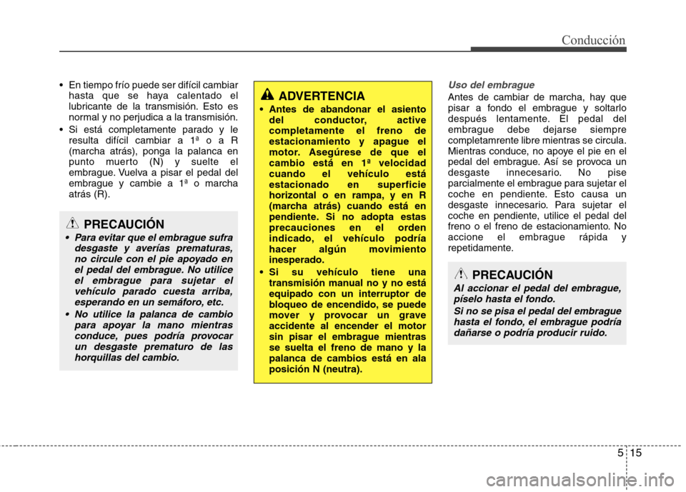 Hyundai Accent 2012 Manual del propietario (in Spanish) 515
Conducción
En tiempo frío puede ser difícil cambiarhasta que se haya calentado el
lubricante de la transmisión. Esto es
normal y no perjudica a la transmisión.
Si está completamente parad Hyundai Accent 2012 Manual del propietario (in Spanish) 515
Conducción
En tiempo frío puede ser difícil cambiarhasta que se haya calentado el
lubricante de la transmisión. Esto es
normal y no perjudica a la transmisión.
Si está completamente parad