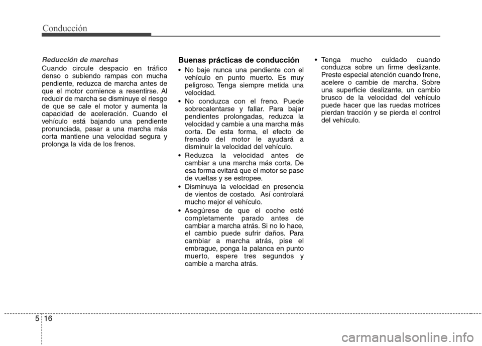 Hyundai Accent 2012 Manual del propietario (in Spanish) Conducción
16
5
Reducción de marchas
Cuando circule despacio en tráfico
denso o subiendo rampas con mucha
pendiente, reduzca de marcha antes de
que el motor comience a resentirse. Al
reducir de ma Hyundai Accent 2012 Manual del propietario (in Spanish) Conducción
16
5
Reducción de marchas
Cuando circule despacio en tráfico
denso o subiendo rampas con mucha
pendiente, reduzca de marcha antes de
que el motor comience a resentirse. Al
reducir de ma