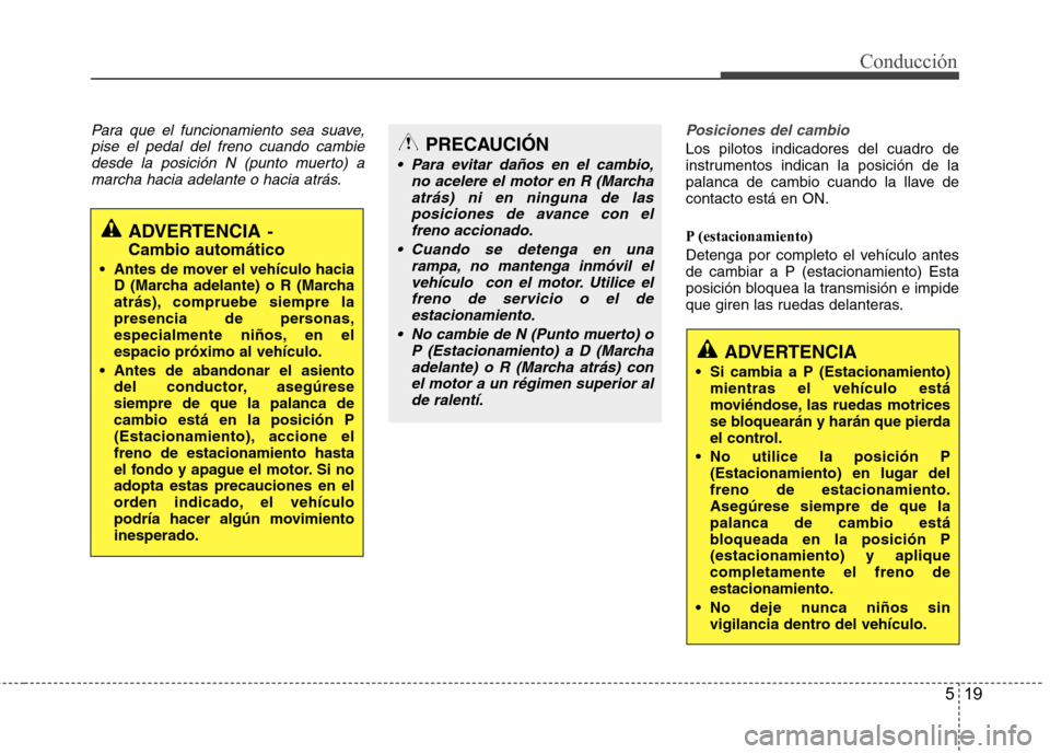 Hyundai Accent 2012 Manual del propietario (in Spanish) 519
Conducción
Para que el funcionamiento sea suave,pise el pedal del freno cuando cambiedesde la posición N (punto muerto) amarcha hacia adelante o hacia atrás.Posiciones del cambio
Los pilotos in Hyundai Accent 2012 Manual del propietario (in Spanish) 519
Conducción
Para que el funcionamiento sea suave,pise el pedal del freno cuando cambiedesde la posición N (punto muerto) amarcha hacia adelante o hacia atrás.Posiciones del cambio
Los pilotos in
