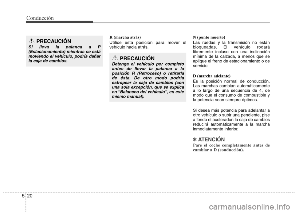 Hyundai Accent 2012 Manual del propietario (in Spanish) Conducción
20
5
R (marcha atrás)
Utilice esta posición para mover el
vehículo hacia atrás. N (punto muerto)
Las ruedas y la transmisión no están
bloqueadas. El vehículo rodarálibremente i Hyundai Accent 2012 Manual del propietario (in Spanish) Conducción
20
5
R (marcha atrás)
Utilice esta posición para mover el
vehículo hacia atrás. N (punto muerto)
Las ruedas y la transmisión no están
bloqueadas. El vehículo rodarálibremente i