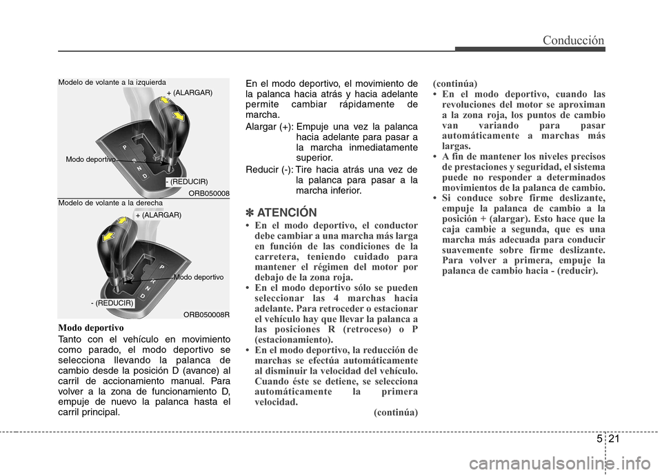 Hyundai Accent 2012 Manual del propietario (in Spanish) 521
Conducción
Modo deportivo
Tanto con el vehículo en movimiento
como parado, el modo deportivo se
selecciona llevando la palanca de
cambio desde la posición D (avance) al
carril de accionamient Hyundai Accent 2012 Manual del propietario (in Spanish) 521
Conducción
Modo deportivo
Tanto con el vehículo en movimiento
como parado, el modo deportivo se
selecciona llevando la palanca de
cambio desde la posición D (avance) al
carril de accionamient