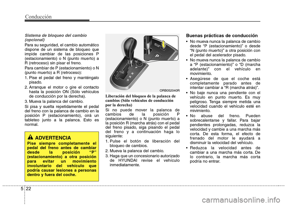 Hyundai Accent 2012 Manual del propietario (in Spanish) Conducción
22
5
Sistema de bloqueo del cambio
(opcional)
Para su seguridad, el cambio automático
dispone de un sistema de bloqueo queimpide cambiar de las posiciones P
(estacionamiento) o N (punto Hyundai Accent 2012 Manual del propietario (in Spanish) Conducción
22
5
Sistema de bloqueo del cambio
(opcional)
Para su seguridad, el cambio automático
dispone de un sistema de bloqueo queimpide cambiar de las posiciones P
(estacionamiento) o N (punto