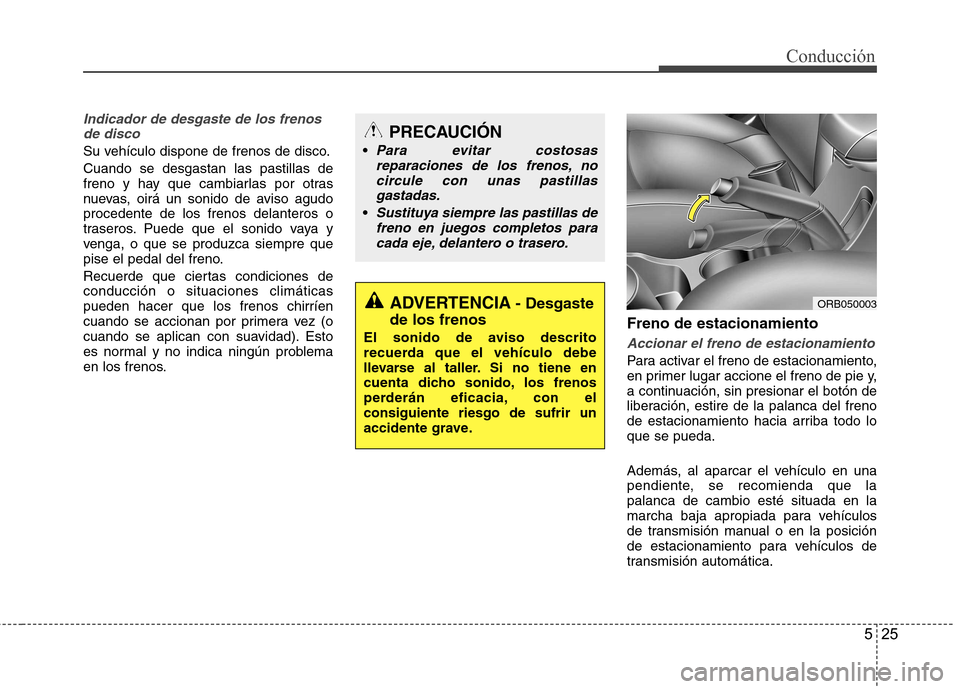 Hyundai Accent 2012 Manual del propietario (in Spanish) 525
Conducción
Indicador de desgaste de los frenosde disco
Su vehículo dispone de frenos de disco. Cuando se desgastan las pastillas de
freno y hay que cambiarlas por otras
nuevas, oirá un sonido Hyundai Accent 2012 Manual del propietario (in Spanish) 525
Conducción
Indicador de desgaste de los frenosde disco
Su vehículo dispone de frenos de disco. Cuando se desgastan las pastillas de
freno y hay que cambiarlas por otras
nuevas, oirá un sonido