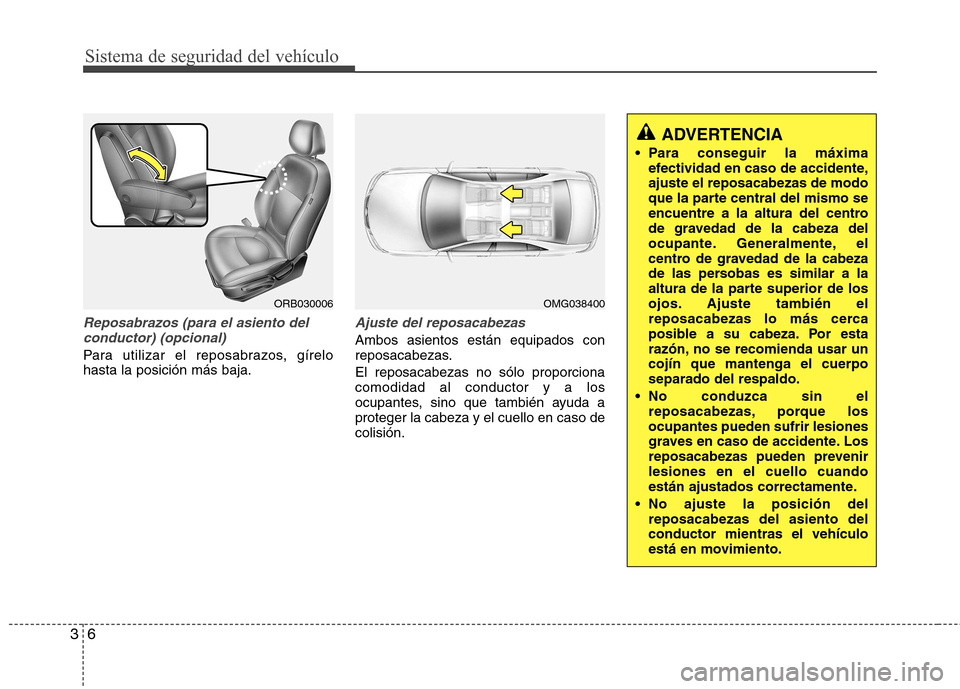 Hyundai Accent 2012  Manual del propietario (in Spanish) Sistema de seguridad del vehículo
6
3
Reposabrazos (para el asiento del
conductor) (opcional)
Para utilizar el reposabrazos, gírelo hasta la posición más baja.
Ajuste del reposacabezas
Ambos asien