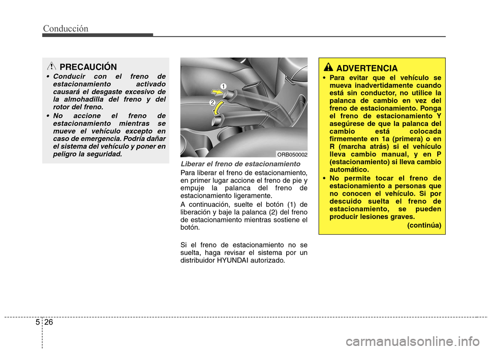 Hyundai Accent 2012 Manual del propietario (in Spanish) Conducción
26
5
Liberar el freno de estacionamiento
Para liberar el freno de estacionamiento,
en primer lugar accione el freno de pie yempuje la palanca del freno de
estacionamiento ligeramente.
A Hyundai Accent 2012 Manual del propietario (in Spanish) Conducción
26
5
Liberar el freno de estacionamiento
Para liberar el freno de estacionamiento,
en primer lugar accione el freno de pie yempuje la palanca del freno de
estacionamiento ligeramente.
A