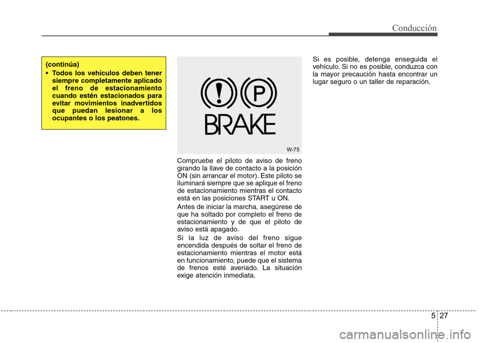 Hyundai Accent 2012 Manual del propietario (in Spanish) 527
Conducción
Compruebe el piloto de aviso de freno
girando la llave de contacto a la posición
ON (sin arrancar el motor). Este piloto seiluminará siempre que se aplique el freno
de estacionamien Hyundai Accent 2012 Manual del propietario (in Spanish) 527
Conducción
Compruebe el piloto de aviso de freno
girando la llave de contacto a la posición
ON (sin arrancar el motor). Este piloto seiluminará siempre que se aplique el freno
de estacionamien