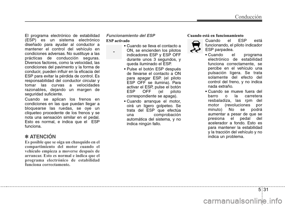 Hyundai Accent 2012 Manual del propietario (in Spanish) 531
Conducción
El programa electrónico de estabilidad (ESP) es un sistema electrónico
diseñado para ayudar al conductor a
mantener el control del vehículo en
condiciones adversas. No sustituye a Hyundai Accent 2012 Manual del propietario (in Spanish) 531
Conducción
El programa electrónico de estabilidad (ESP) es un sistema electrónico
diseñado para ayudar al conductor a
mantener el control del vehículo en
condiciones adversas. No sustituye a