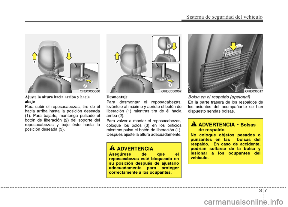 Hyundai Accent 2012  Manual del propietario (in Spanish) 37
Sistema de seguridad del vehículo
Ajuste la altura hacia arriba y hacia abajo 
Para subir el reposacabezas, tire de él 
hacia arriba hasta la posición deseada
(1). Para bajarlo, mantenga pulsado