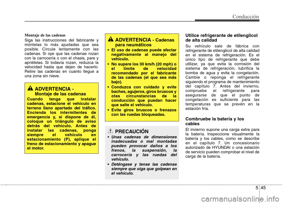 Hyundai Accent 2012 Manual del propietario (in Spanish) 545
Conducción
Montaje de las cadenas
Siga las instrucciones del fabricante y móntelas lo más ajustadas que sea
posible. Circule lentamente con las
cadenas. Si oye que las cadenas rozan
con la car Hyundai Accent 2012 Manual del propietario (in Spanish) 545
Conducción
Montaje de las cadenas
Siga las instrucciones del fabricante y móntelas lo más ajustadas que sea
posible. Circule lentamente con las
cadenas. Si oye que las cadenas rozan
con la car