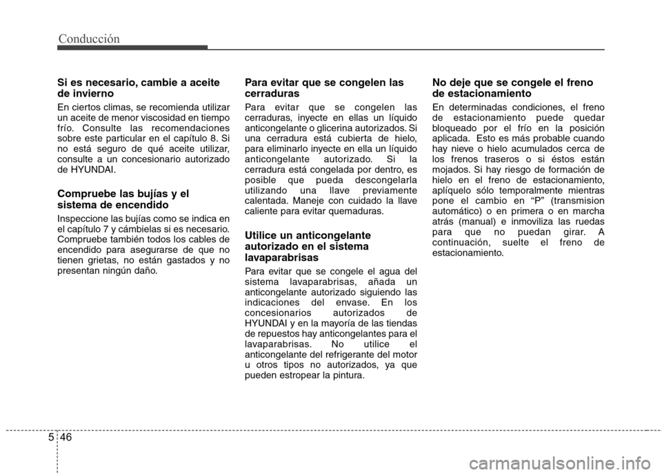 Hyundai Accent 2012  Manual del propietario (in Spanish) Conducción
46
5
Si es necesario, cambie a aceite 
de invierno 
En ciertos climas, se recomienda utilizar un aceite de menor viscosidad en tiempo
frío. Consulte las recomendaciones
sobre este particu