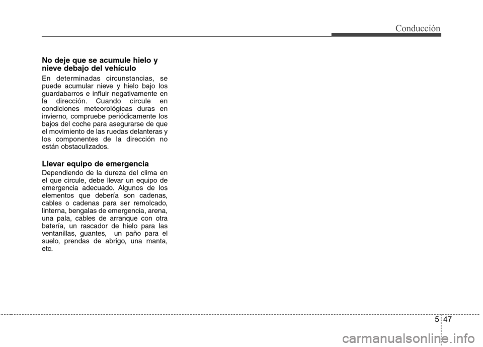 Hyundai Accent 2012  Manual del propietario (in Spanish) 547
Conducción
No deje que se acumule hielo y 
nieve debajo del vehículo 
En determinadas circunstancias, se 
puede acumular nieve y hielo bajo los
guardabarros e influir negativamente en
la direcci
