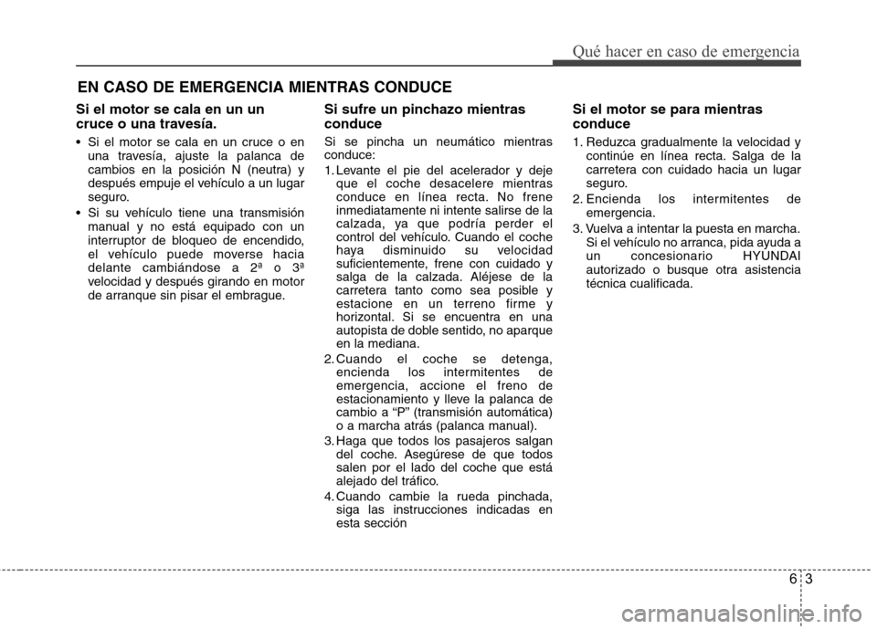 Hyundai Accent 2012  Manual del propietario (in Spanish) 63
Qué hacer en caso de emergencia
Si el motor se cala en un un 
cruce o una travesía. 
 Si el motor se cala en un cruce o enuna travesía, ajuste la palanca de 
cambios en la posición N (neutra) y