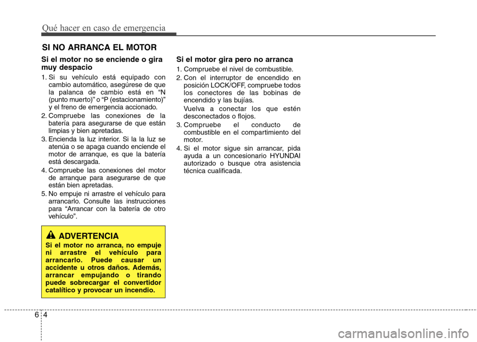 Hyundai Accent 2012  Manual del propietario (in Spanish) Qué hacer en caso de emergencia
4
6
SI NO ARRANCA EL MOTOR 
Si el motor no se enciende o gira 
muy despacio 
1. Si su vehículo está equipado con cambio automático, asegúrese de que 
la palanca de
