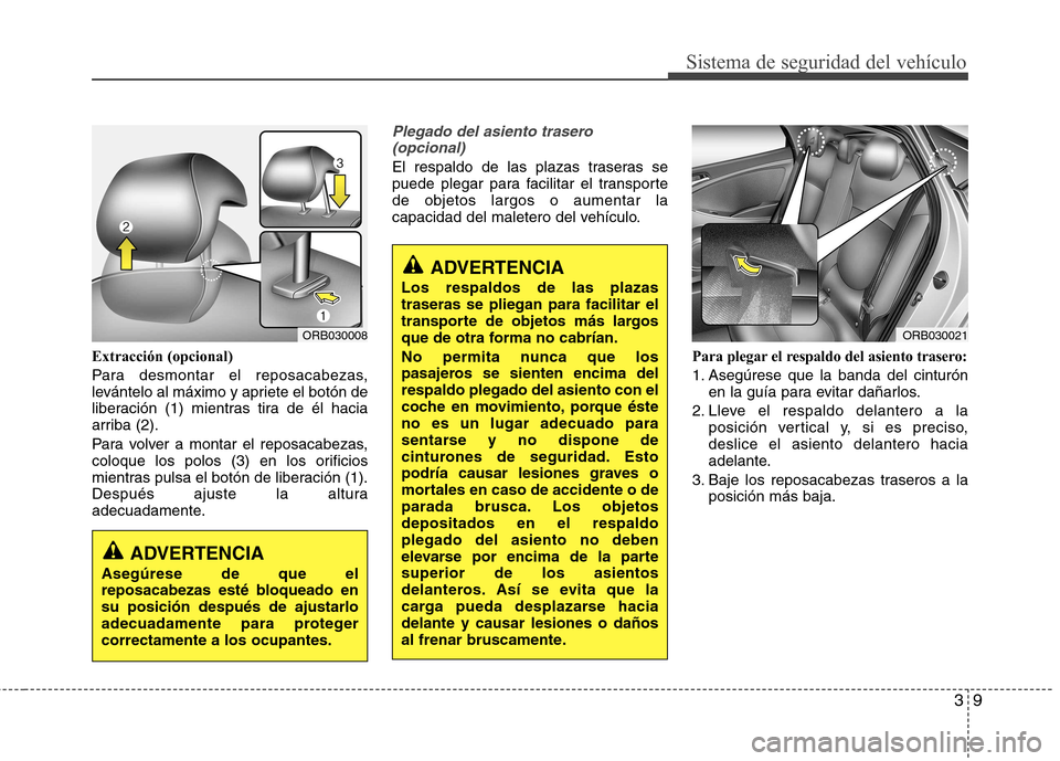 Hyundai Accent 2012  Manual del propietario (in Spanish) 39
Sistema de seguridad del vehículo
Extracción (opcional) 
Para desmontar el reposacabezas, 
levántelo al máximo y apriete el botón de
liberación (1) mientras tira de él hacia
arriba (2). 
Par