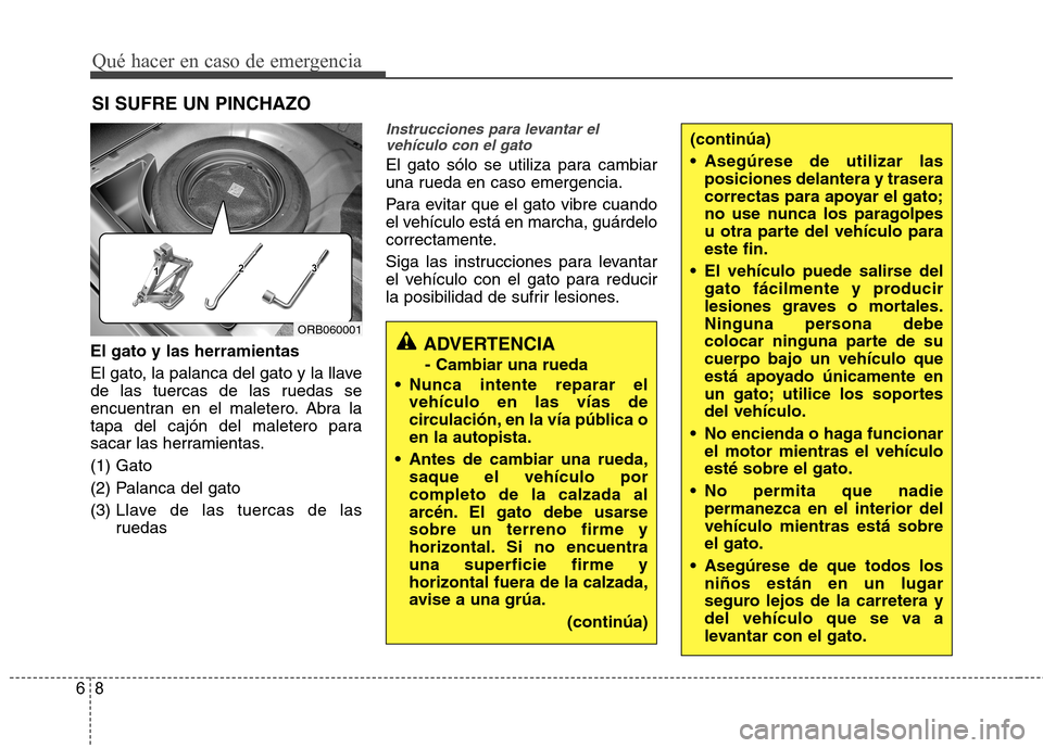 Hyundai Accent 2012 Manual del propietario (in Spanish) Qué hacer en caso de emergencia
8
6
SI SUFRE UN PINCHAZO
El gato y las herramientas
El gato, la palanca del gato y la llave
de las tuercas de las ruedas se
encuentran en el maletero. Abra la
tapa d Hyundai Accent 2012 Manual del propietario (in Spanish) Qué hacer en caso de emergencia
8
6
SI SUFRE UN PINCHAZO
El gato y las herramientas
El gato, la palanca del gato y la llave
de las tuercas de las ruedas se
encuentran en el maletero. Abra la
tapa d