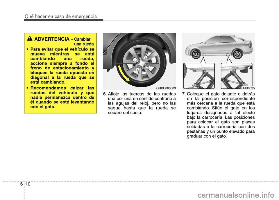 Hyundai Accent 2012 Manual del propietario (in Spanish) Qué hacer en caso de emergencia
10
6
6. Afloje las tuercas de las ruedas
una por una en sentido contrario a las agujas del reloj, pero no las
saque hasta que la rueda se
separe del suelo. 7. Coloque Hyundai Accent 2012 Manual del propietario (in Spanish) Qué hacer en caso de emergencia
10
6
6. Afloje las tuercas de las ruedas
una por una en sentido contrario a las agujas del reloj, pero no las
saque hasta que la rueda se
separe del suelo. 7. Coloque