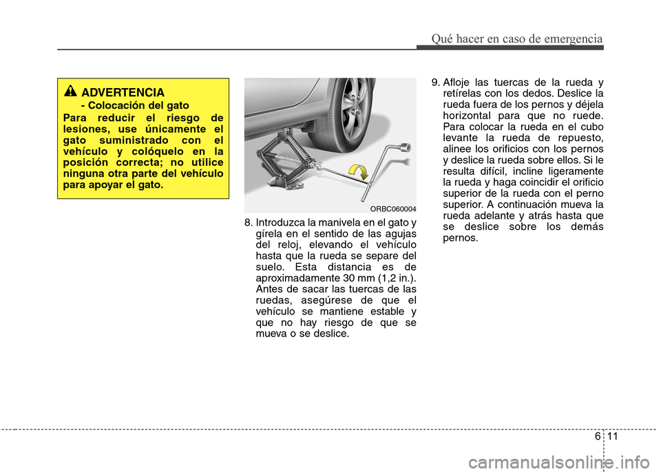 Hyundai Accent 2012 Manual del propietario (in Spanish) 611
Qué hacer en caso de emergencia
8. Introduzca la manivela en el gato ygírela en el sentido de las agujas
del reloj, elevando el vehículo
hasta que la rueda se separe del
suelo. Esta distancia Hyundai Accent 2012 Manual del propietario (in Spanish) 611
Qué hacer en caso de emergencia
8. Introduzca la manivela en el gato ygírela en el sentido de las agujas
del reloj, elevando el vehículo
hasta que la rueda se separe del
suelo. Esta distancia
