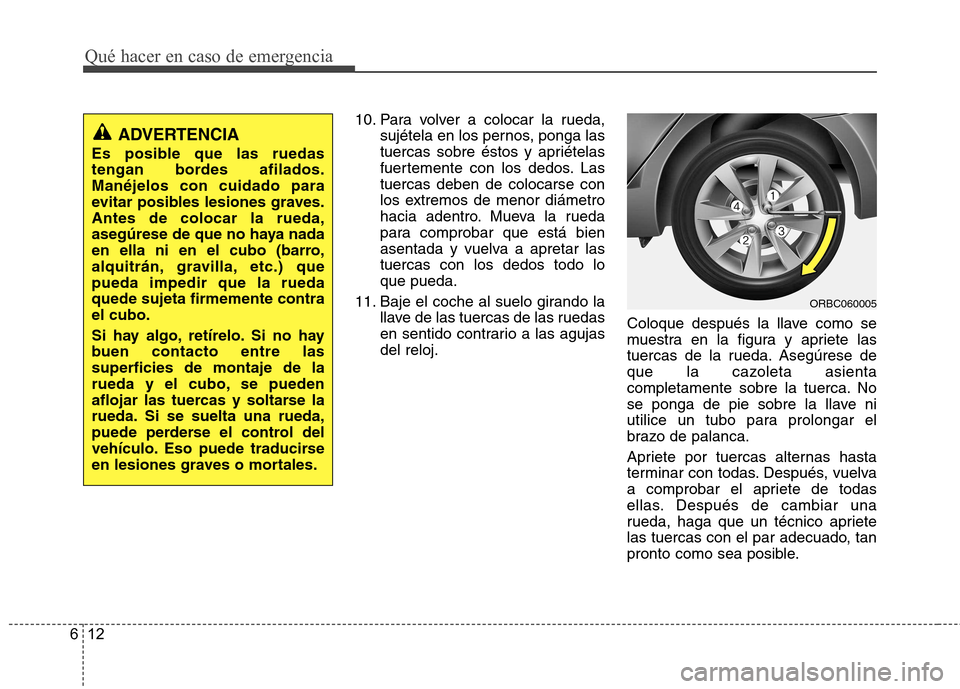 Hyundai Accent 2012 Manual del propietario (in Spanish) Qué hacer en caso de emergencia
12
6
10. Para volver a colocar la rueda,
sujétela en los pernos, ponga las
tuercas sobre éstos y apriételas
fuertemente con los dedos. Lastuercas deben de colocars Hyundai Accent 2012 Manual del propietario (in Spanish) Qué hacer en caso de emergencia
12
6
10. Para volver a colocar la rueda,
sujétela en los pernos, ponga las
tuercas sobre éstos y apriételas
fuertemente con los dedos. Lastuercas deben de colocars