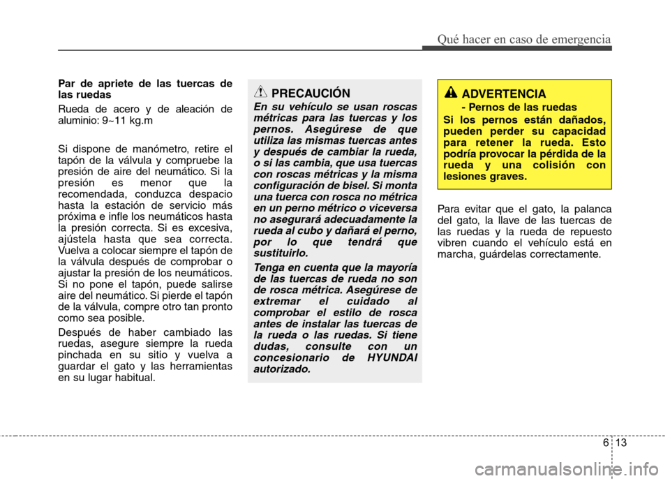 Hyundai Accent 2012 Manual del propietario (in Spanish) 613
Qué hacer en caso de emergencia
Par de apriete de las tuercas de las ruedas Rueda de acero y de aleación de aluminio:9~11 kg.m
Si dispone de manómetro, retire el
tapón de la válvula y compru Hyundai Accent 2012 Manual del propietario (in Spanish) 613
Qué hacer en caso de emergencia
Par de apriete de las tuercas de las ruedas Rueda de acero y de aleación de aluminio:9~11 kg.m
Si dispone de manómetro, retire el
tapón de la válvula y compru