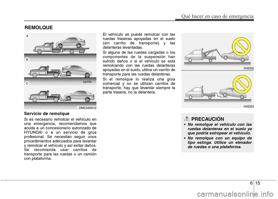 Hyundai Accent 2012 Manual del propietario (in Spanish) 615
Qué hacer en caso de emergencia
REMOLQUE
Servicio de remolque
Si es necesario remolcar el vehículo en una emergencia, recomendamos que
acuda a un concesionario autorizado de
HYUNDAI o a un serv Hyundai Accent 2012 Manual del propietario (in Spanish) 615
Qué hacer en caso de emergencia
REMOLQUE
Servicio de remolque
Si es necesario remolcar el vehículo en una emergencia, recomendamos que
acuda a un concesionario autorizado de
HYUNDAI o a un serv