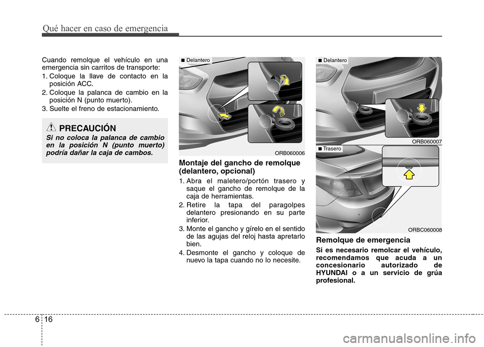 Hyundai Accent 2012 Manual del propietario (in Spanish) Qué hacer en caso de emergencia
16
6
Cuando remolque el vehículo en una
emergencia sin carritos de transporte:
1. Coloque la llave de contacto en la
posición ACC.
2. Coloque la palanca de cambio Hyundai Accent 2012 Manual del propietario (in Spanish) Qué hacer en caso de emergencia
16
6
Cuando remolque el vehículo en una
emergencia sin carritos de transporte:
1. Coloque la llave de contacto en la
posición ACC.
2. Coloque la palanca de cambio
