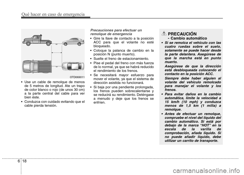 Hyundai Accent 2012 Manual del propietario (in Spanish) Qué hacer en caso de emergencia
18
6
Use un cable de remolque de menos
de 5 metros de longitud. Ate un trapo
de color blanco o rojo (de unos 30 cm)
a la parte central del cable para ver
bien éste. Hyundai Accent 2012 Manual del propietario (in Spanish) Qué hacer en caso de emergencia
18
6
Use un cable de remolque de menos
de 5 metros de longitud. Ate un trapo
de color blanco o rojo (de unos 30 cm)
a la parte central del cable para ver
bien éste.