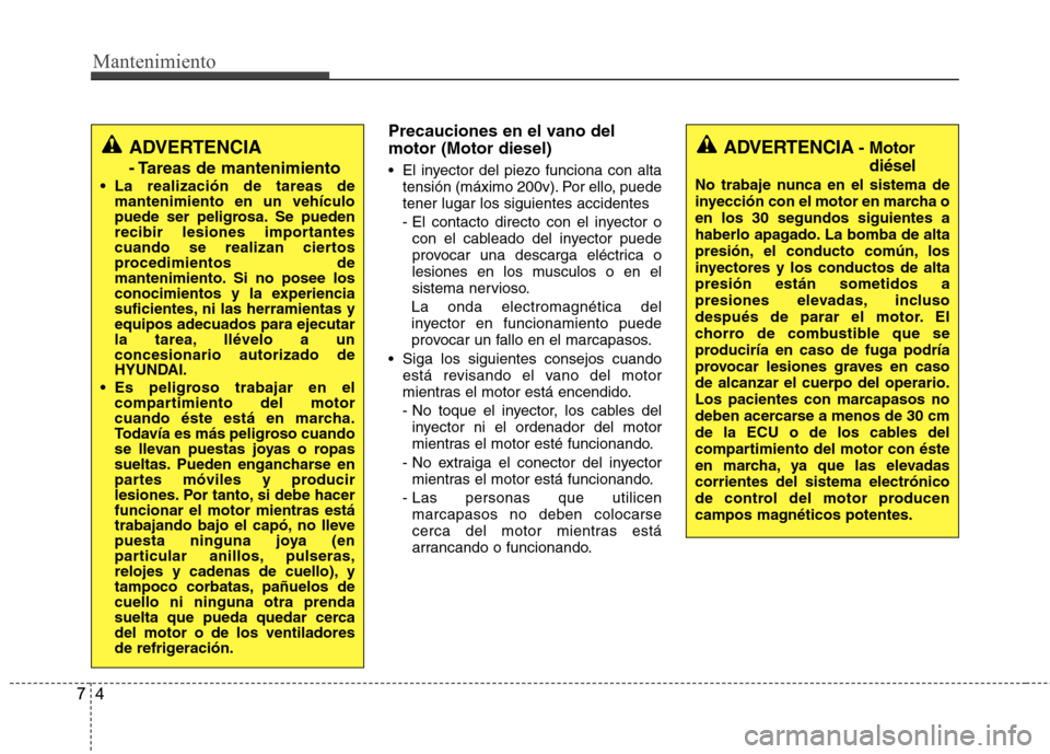 Hyundai Accent 2012 Manual del propietario (in Spanish) Mantenimiento
4
7
Precauciones en el vano del motor (Motor diesel)
El inyector del piezo funciona con alta
tensión (máximo 200v). Por ello, puede tener lugar los siguientes accidentes
- El contac Hyundai Accent 2012 Manual del propietario (in Spanish) Mantenimiento
4
7
Precauciones en el vano del motor (Motor diesel)
El inyector del piezo funciona con alta
tensión (máximo 200v). Por ello, puede tener lugar los siguientes accidentes
- El contac