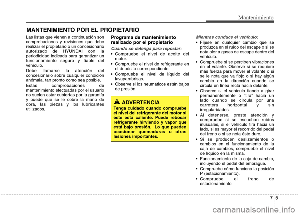 Hyundai Accent 2012 Manual del propietario (in Spanish) 75
Mantenimiento
MANTENIMIENTO POR EL PROPIETARIO
Las listas que vienen a continuación son
comprobaciones y revisiones que debe
realizar el propietario o un concesionario
autorizado de HYUNDAI con l Hyundai Accent 2012 Manual del propietario (in Spanish) 75
Mantenimiento
MANTENIMIENTO POR EL PROPIETARIO
Las listas que vienen a continuación son
comprobaciones y revisiones que debe
realizar el propietario o un concesionario
autorizado de HYUNDAI con l