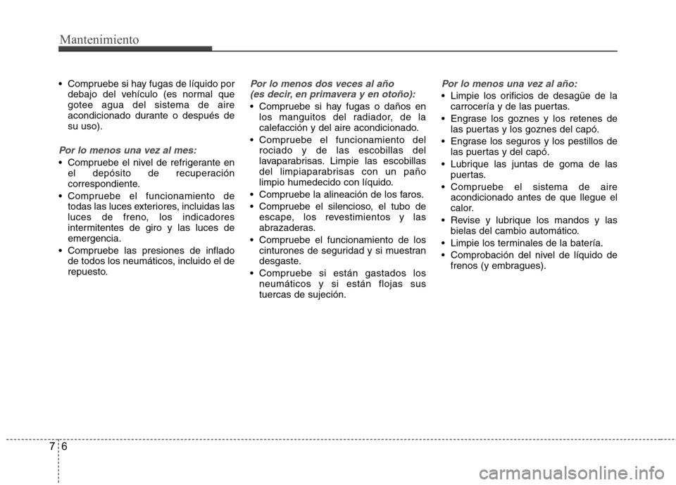Hyundai Accent 2012 Manual del propietario (in Spanish) Mantenimiento
6
7
Compruebe si hay fugas de líquido por
debajo del vehículo (es normal que gotee agua del sistema de aire
acondicionado durante o después desu uso).
Por lo menos una vez al mes:
C Hyundai Accent 2012 Manual del propietario (in Spanish) Mantenimiento
6
7
Compruebe si hay fugas de líquido por
debajo del vehículo (es normal que gotee agua del sistema de aire
acondicionado durante o después desu uso).
Por lo menos una vez al mes:
C