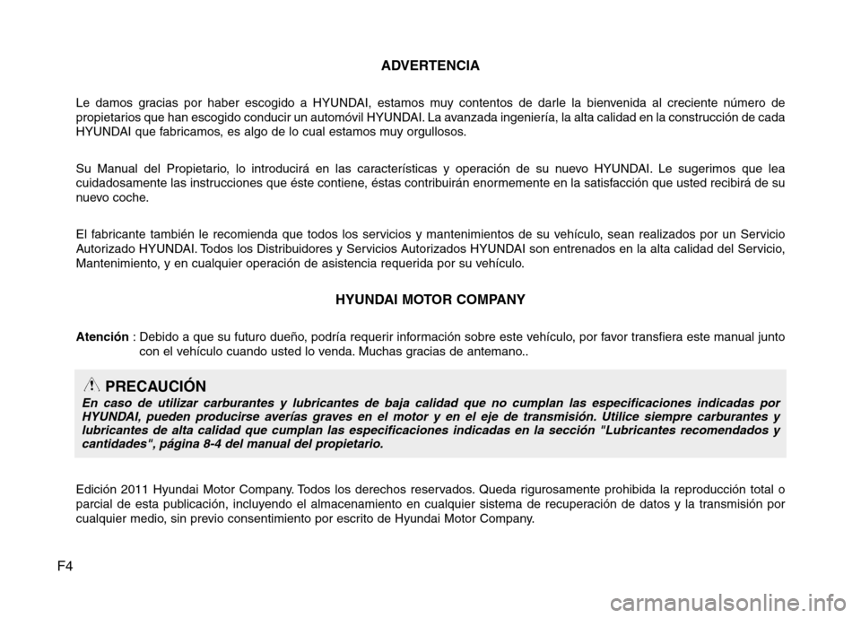 Hyundai Accent 2012  Manual del propietario (in Spanish) F4ADVERTENCIA
Le damos gracias por haber escogido a HYUNDAI, estamos muy contentos de darle la bienvenida al creciente número de 
propietarios que han escogido conducir un automóvil HYUNDAI. La avan