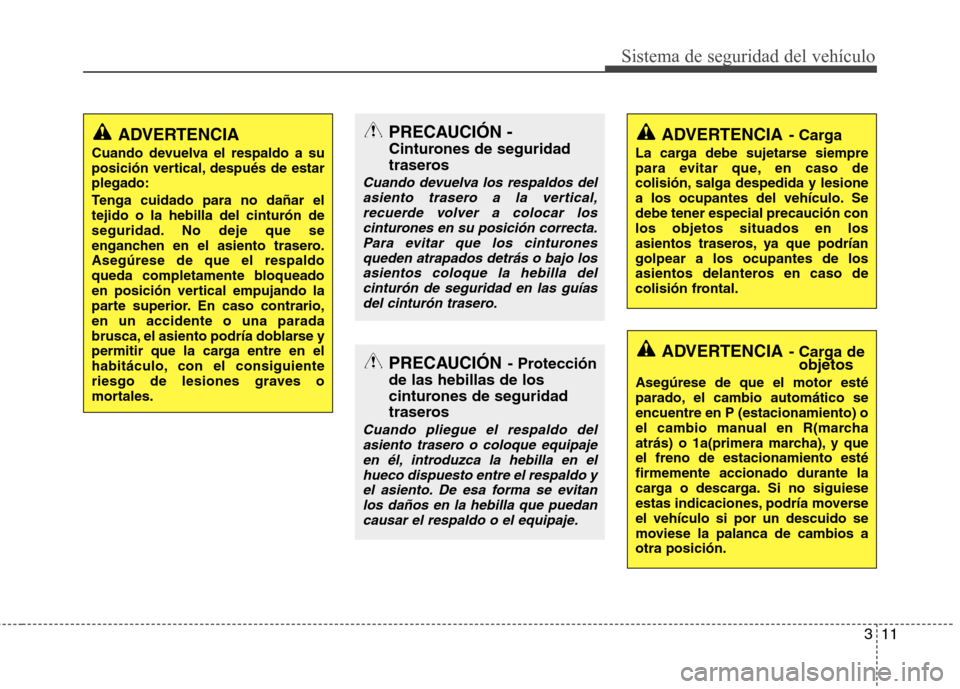 Hyundai Accent 2012  Manual del propietario (in Spanish) 311
Sistema de seguridad del vehículo
ADVERTENCIA
Cuando devuelva el respaldo a su 
posición vertical, después de estarplegado: 
Tenga cuidado para no dañar el tejido o la hebilla del cinturón de