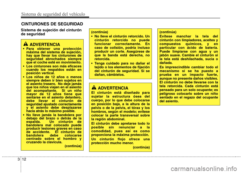 Hyundai Accent 2012  Manual del propietario (in Spanish) Sistema de seguridad del vehículo
12
3
Sistema de sujeción del cinturón de seguridad CINTURONES DE SEGURIDAD
ADVERTENCIA
 Para obtener una protección máxima del sistema de sujeción, 
hay que lle