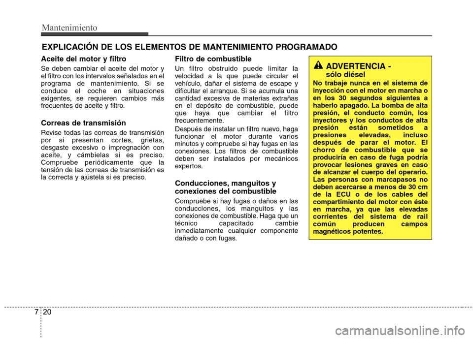Hyundai Accent 2012 Manual del propietario (in Spanish) Mantenimiento
20
7
EXPLICACIÓN DE LOS ELEMENTOS DE MANTENIMIENTO PROGRAMADO
Aceite del motor y filtro Se deben cambiar el aceite del motor y
el filtro con los intervalos señalados en el
programa de Hyundai Accent 2012 Manual del propietario (in Spanish) Mantenimiento
20
7
EXPLICACIÓN DE LOS ELEMENTOS DE MANTENIMIENTO PROGRAMADO
Aceite del motor y filtro Se deben cambiar el aceite del motor y
el filtro con los intervalos señalados en el
programa de
