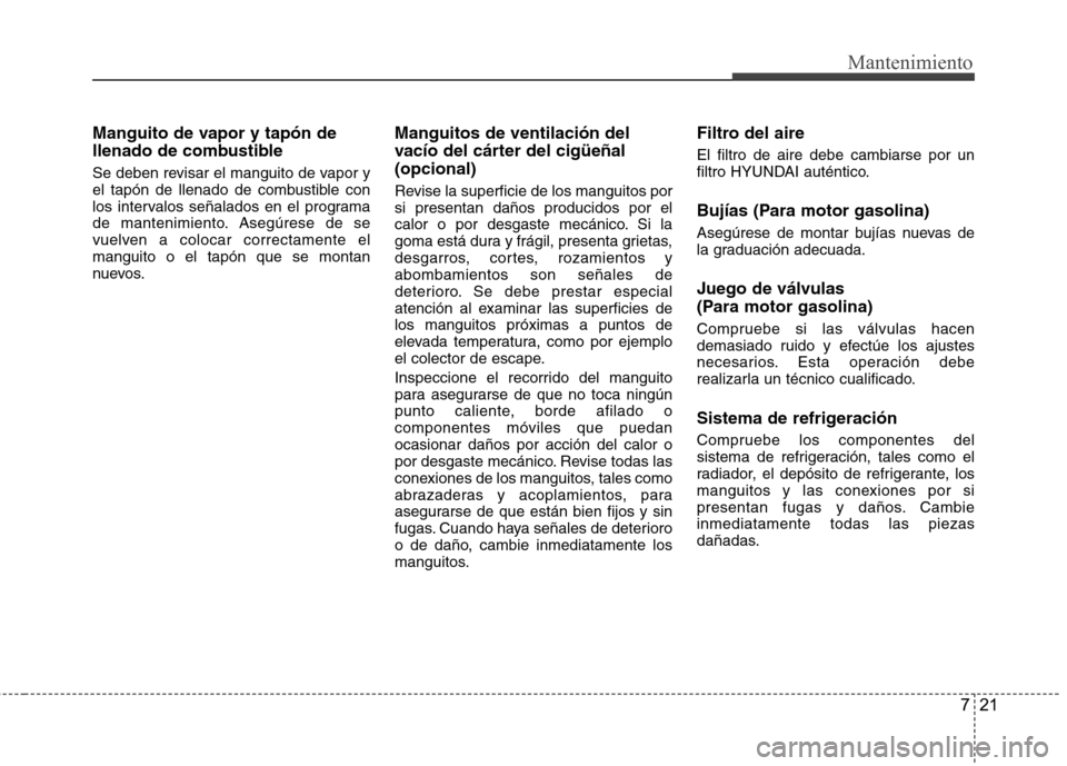 Hyundai Accent 2012 Manual del propietario (in Spanish) 721
Mantenimiento
Manguito de vapor y tapón de
llenado de combustible
Se deben revisar el manguito de vapor y
el tapón de llenado de combustible con
los intervalos señalados en el programa
de ma Hyundai Accent 2012 Manual del propietario (in Spanish) 721
Mantenimiento
Manguito de vapor y tapón de
llenado de combustible
Se deben revisar el manguito de vapor y
el tapón de llenado de combustible con
los intervalos señalados en el programa
de ma