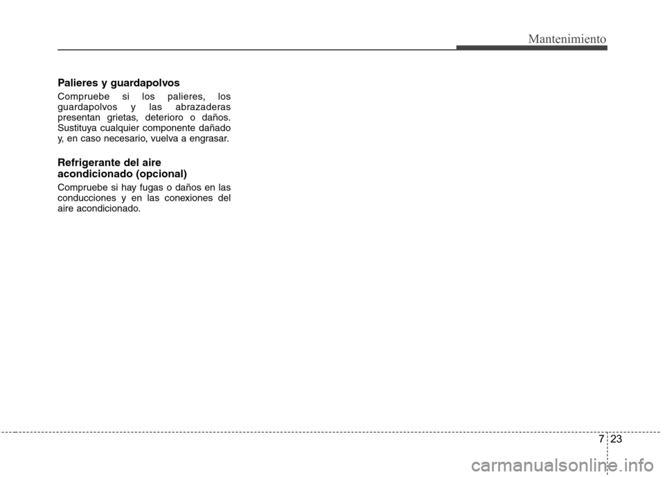 Hyundai Accent 2012 Manual del propietario (in Spanish) 723
Mantenimiento
Palieres y guardapolvos
Compruebe si los palieres, los
guardapolvos y las abrazaderas
presentan grietas, deterioro o daños.
Sustituya cualquier componente dañado
y, en caso neces Hyundai Accent 2012 Manual del propietario (in Spanish) 723
Mantenimiento
Palieres y guardapolvos
Compruebe si los palieres, los
guardapolvos y las abrazaderas
presentan grietas, deterioro o daños.
Sustituya cualquier componente dañado
y, en caso neces