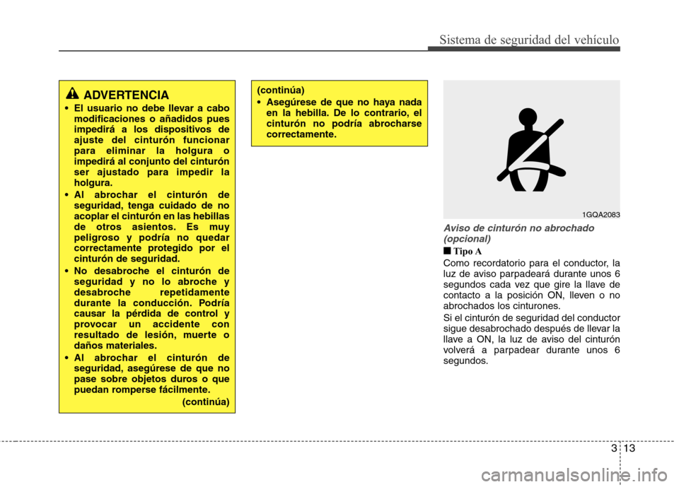 Hyundai Accent 2012  Manual del propietario (in Spanish) 313
Sistema de seguridad del vehículo
Aviso de cinturón no abrochado(opcional)
■■ Tipo A
Como recordatorio para el conductor, la 
luz de aviso parpadeará durante unos 6
segundos cada vez que gi