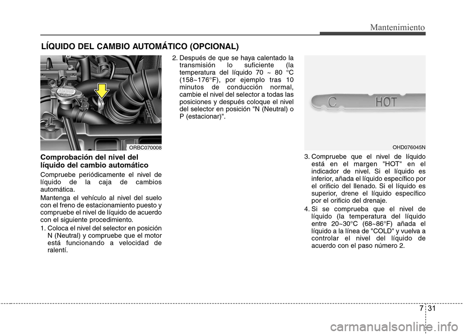 Hyundai Accent 2012 Manual del propietario (in Spanish) 731
Mantenimiento
LÍQUIDO DEL CAMBIO AUTOMÁTICO (OPCIONAL)
Comprobación del nivel del líquido del cambio automático
Compruebe periódicamente el nivel de líquido de la caja de cambiosautomátic Hyundai Accent 2012 Manual del propietario (in Spanish) 731
Mantenimiento
LÍQUIDO DEL CAMBIO AUTOMÁTICO (OPCIONAL)
Comprobación del nivel del líquido del cambio automático
Compruebe periódicamente el nivel de líquido de la caja de cambiosautomátic
