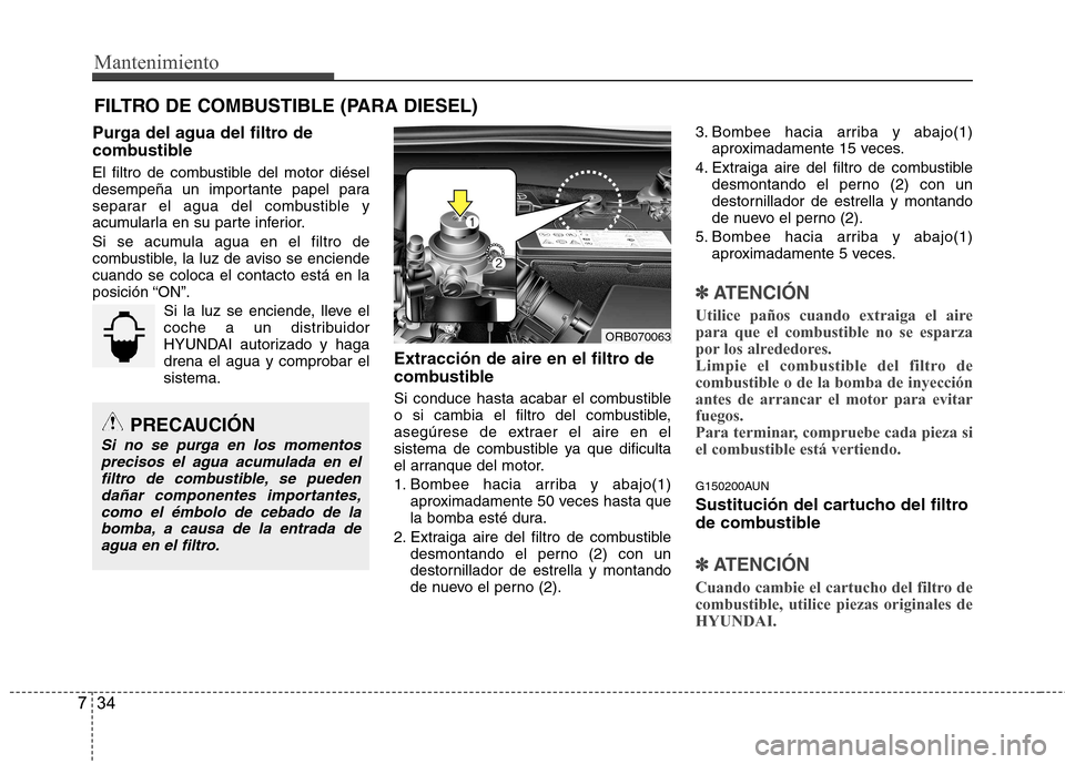 Hyundai Accent 2012 Manual del propietario (in Spanish) Mantenimiento
34
7
FILTRO DE COMBUSTIBLE (PARA DIESEL)
Purga del agua del filtro de
combustible
El filtro de combustible del motor diésel
desempeña un importante papel para
separar el agua del co Hyundai Accent 2012 Manual del propietario (in Spanish) Mantenimiento
34
7
FILTRO DE COMBUSTIBLE (PARA DIESEL)
Purga del agua del filtro de
combustible
El filtro de combustible del motor diésel
desempeña un importante papel para
separar el agua del co
