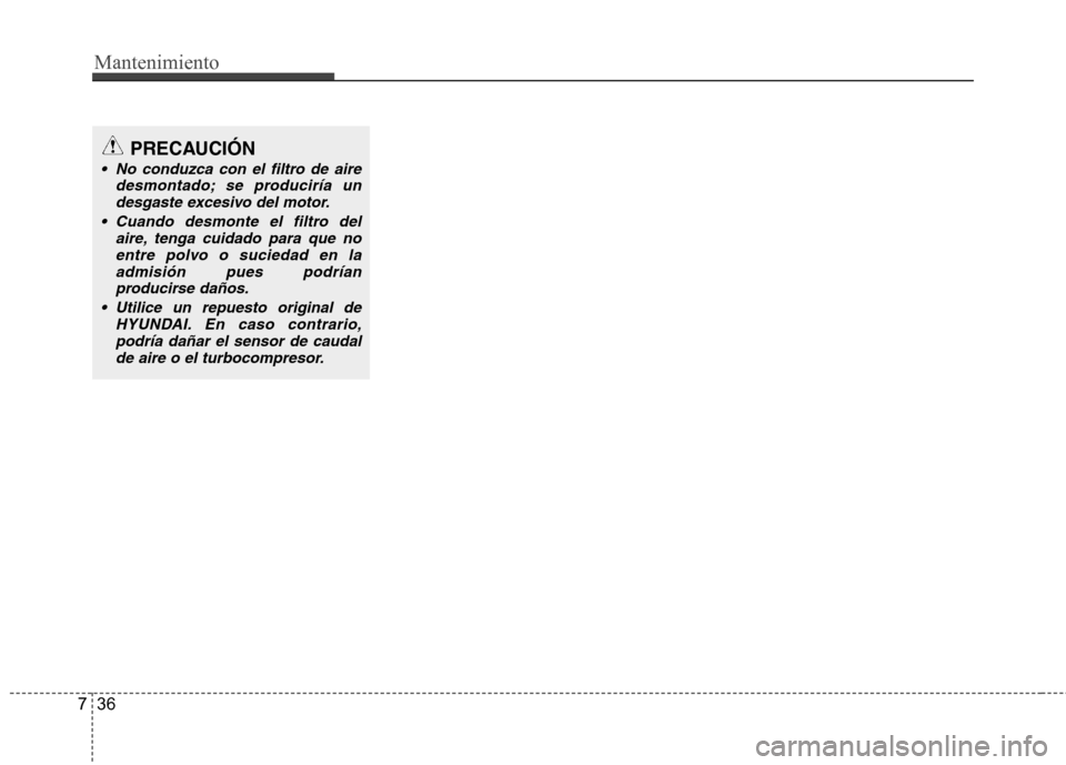 Hyundai Accent 2012 Manual del propietario (in Spanish) Mantenimiento
36
7
PRECAUCIÓN
No conduzca con el filtro de aire
desmontado; se produciría undesgaste excesivo del motor.
Cuando desmonte el filtro del aire, tenga cuidado para que noentre polvo o Hyundai Accent 2012 Manual del propietario (in Spanish) Mantenimiento
36
7
PRECAUCIÓN
No conduzca con el filtro de aire
desmontado; se produciría undesgaste excesivo del motor.
Cuando desmonte el filtro del aire, tenga cuidado para que noentre polvo o