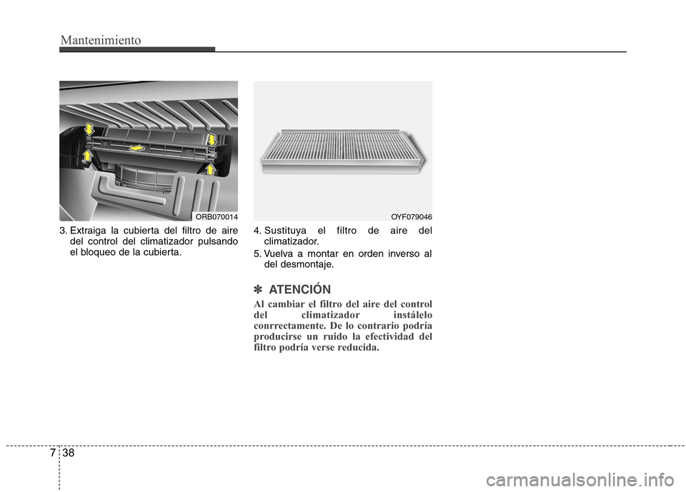 Hyundai Accent 2012 Manual del propietario (in Spanish) Mantenimiento
38
7
3. Extraiga la cubierta del filtro de aire
del control del climatizador pulsando
el bloqueo de la cubierta. 4. Sustituya el filtro de aire del
climatizador.
5. Vuelva a montar en o Hyundai Accent 2012 Manual del propietario (in Spanish) Mantenimiento
38
7
3. Extraiga la cubierta del filtro de aire
del control del climatizador pulsando
el bloqueo de la cubierta. 4. Sustituya el filtro de aire del
climatizador.
5. Vuelva a montar en o