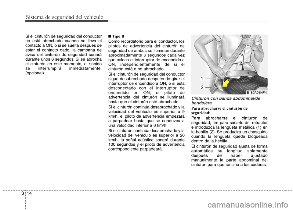 Hyundai Accent 2012  Manual del propietario (in Spanish) Sistema de seguridad del vehículo
14
3
Si el cinturón de seguridad del conductor 
no está abrochado cuando se lleva elcontacto a ON, o si se suelta después de
estar el contacto dado, la campana de