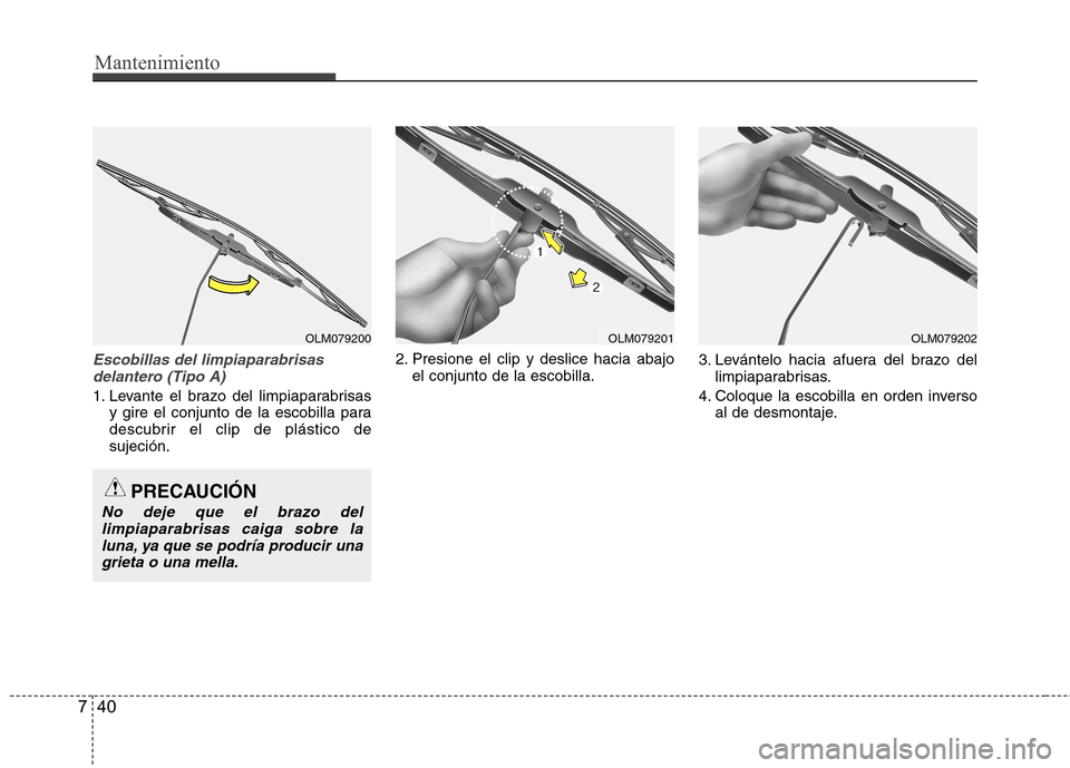 Hyundai Accent 2012 Manual del propietario (in Spanish) Mantenimiento
40
7
Escobillas del limpiaparabrisas
delantero (Tipo A)
1. Levante el brazo del limpiaparabrisas y gire el conjunto de la escobilla para
descubrir el clip de plástico desujeción. 2. P Hyundai Accent 2012 Manual del propietario (in Spanish) Mantenimiento
40
7
Escobillas del limpiaparabrisas
delantero (Tipo A)
1. Levante el brazo del limpiaparabrisas y gire el conjunto de la escobilla para
descubrir el clip de plástico desujeción. 2. P