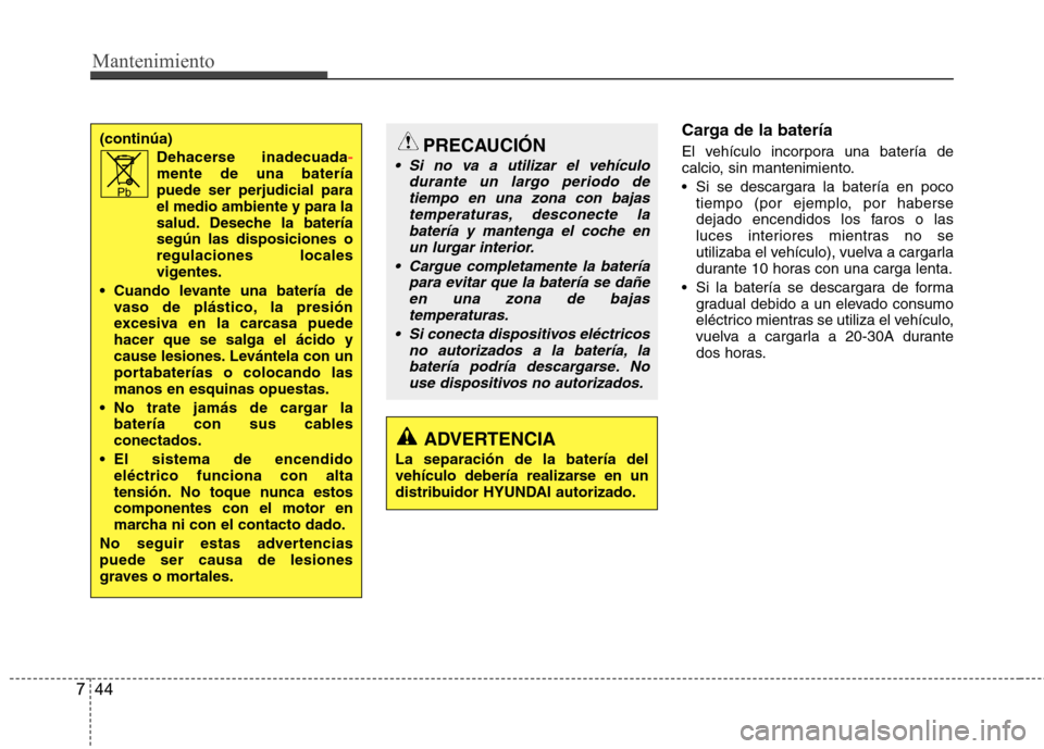Hyundai Accent 2012 Manual del propietario (in Spanish) Mantenimiento
44
7
Carga de la batería
El vehículo incorpora una batería de
calcio, sin mantenimiento.
Si se descargara la batería en poco
tiempo (por ejemplo, por haberse
dejado encendidos l Hyundai Accent 2012 Manual del propietario (in Spanish) Mantenimiento
44
7
Carga de la batería
El vehículo incorpora una batería de
calcio, sin mantenimiento.
Si se descargara la batería en poco
tiempo (por ejemplo, por haberse
dejado encendidos l