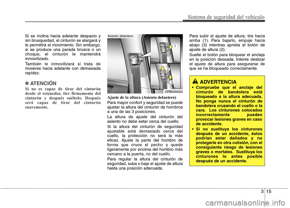 Hyundai Accent 2012  Manual del propietario (in Spanish) 315
Sistema de seguridad del vehículo
Si se inclina hacia adelante despacio y 
sin brusquedad, el cinturón se alargará y
le permitirá el movimiento. Sin embargo,
si se produce una parada brusca o 