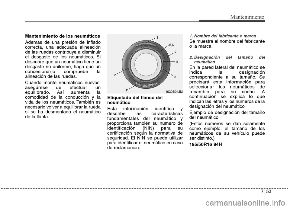 Hyundai Accent 2012 Manual del propietario (in Spanish) 753
Mantenimiento
Mantenimiento de los neumáticos Además de una presión de inflado correcta, una adecuada alineación
de las ruedas contribuye a disminuir
el desgaste de los neumáticos. Sidescubre Hyundai Accent 2012 Manual del propietario (in Spanish) 753
Mantenimiento
Mantenimiento de los neumáticos Además de una presión de inflado correcta, una adecuada alineación
de las ruedas contribuye a disminuir
el desgaste de los neumáticos. Sidescubre