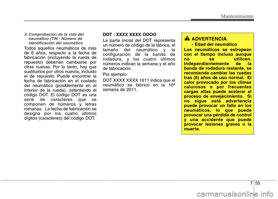 Hyundai Accent 2012 Manual del propietario (in Spanish) 755
Mantenimiento
3. Comprobación de la vida delneumático (TIN : Número deidentificación del neumático
Todos aquellos neumáticos de más
de 6 años, respecto a la fecha de
fabricación (incluye Hyundai Accent 2012 Manual del propietario (in Spanish) 755
Mantenimiento
3. Comprobación de la vida delneumático (TIN : Número deidentificación del neumático
Todos aquellos neumáticos de más
de 6 años, respecto a la fecha de
fabricación (incluye