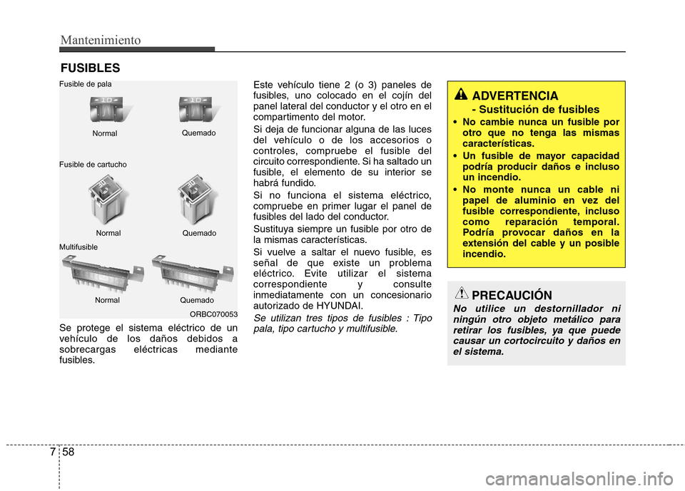 Hyundai Accent 2012 Manual del propietario (in Spanish) Mantenimiento
58
7
FUSIBLES
Se protege el sistema eléctrico de un
vehículo de los daños debidos a
sobrecargas eléctricas mediante
fusibles. Este vehículo tiene 2 (o 3) paneles de
fusibles, uno c Hyundai Accent 2012 Manual del propietario (in Spanish) Mantenimiento
58
7
FUSIBLES
Se protege el sistema eléctrico de un
vehículo de los daños debidos a
sobrecargas eléctricas mediante
fusibles. Este vehículo tiene 2 (o 3) paneles de
fusibles, uno c