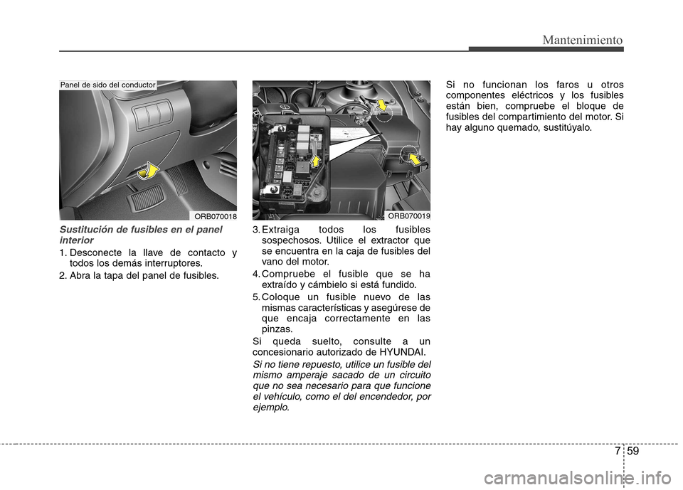 Hyundai Accent 2012 Manual del propietario (in Spanish) 759
Mantenimiento
Sustitución de fusibles en el panelinterior
1. Desconecte la llave de contacto y todos los demás interruptores.
2. Abra la tapa del panel de fusibles. 3. Extraiga todos los fusible Hyundai Accent 2012 Manual del propietario (in Spanish) 759
Mantenimiento
Sustitución de fusibles en el panelinterior
1. Desconecte la llave de contacto y todos los demás interruptores.
2. Abra la tapa del panel de fusibles. 3. Extraiga todos los fusible